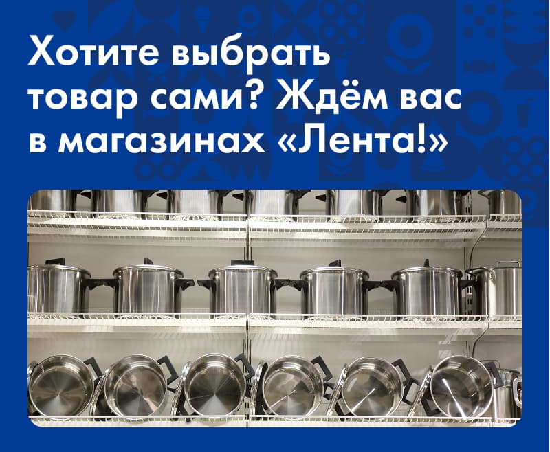 Хотите выбрать товар сами? Ждём вас в магазинах «Лента!»